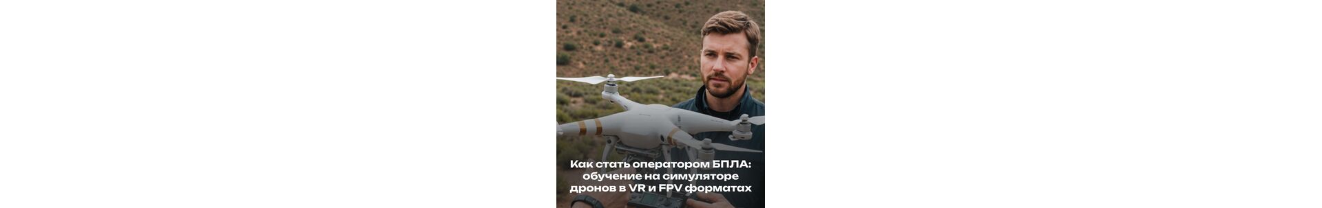 Как стать оператором БПЛА: обучение на симуляторе дронов в VR и FPV форматах