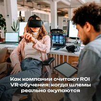 Как компании считают ROI VR-обучения: когда шлемы реально окупаются