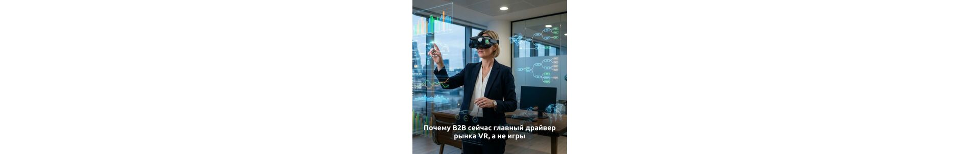 Почему B2B сейчас главный драйвер рынка VR, а не игры