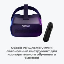 Обзор VR-шлема VIAVR: автономный инструмент для корпоративного обучения и бизнеса