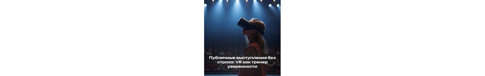 Публичные выступления без страха: VR как тренер уверенности