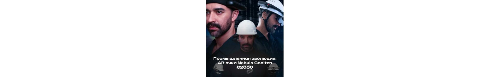 Промышленная эволюция: AR-очки Nebula Goolten C2000 на службе будущего
