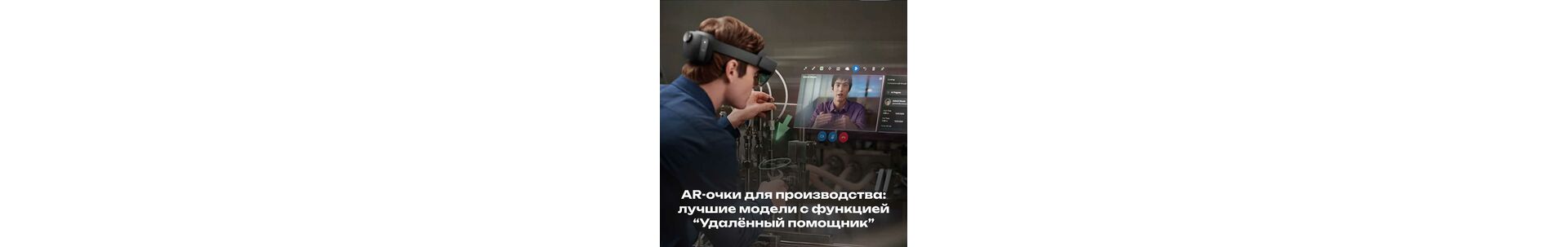 AR-очки для производства: лучшие модели с функцией “Удалённый помощник”