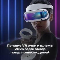 Лучшие VR очки и шлемы 2025 года: обзор популярных моделей