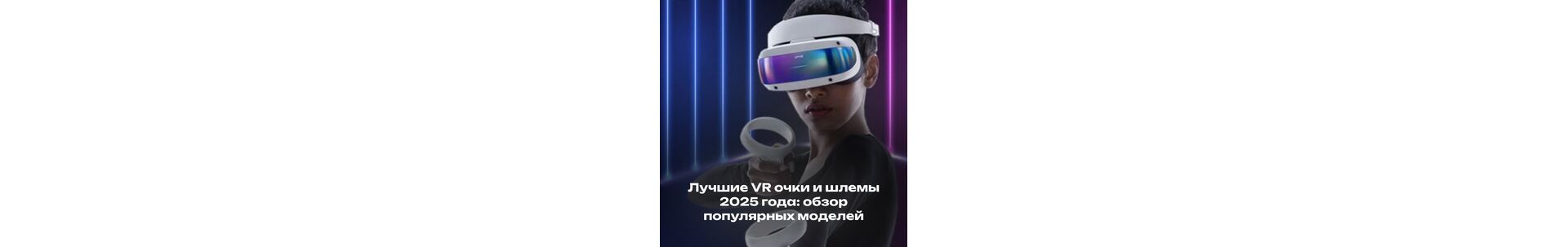 Лучшие VR очки и шлемы 2025 года: обзор популярных моделей