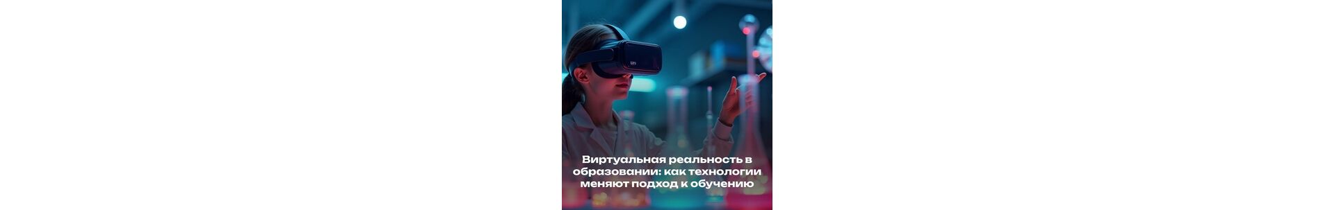 Виртуальная реальность в образовании: как технологии меняют подход к обучению