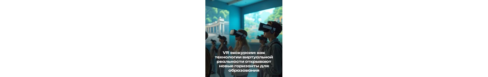 VR экскурсии: как технологии виртуальной реальности открывают новые горизонты для образования