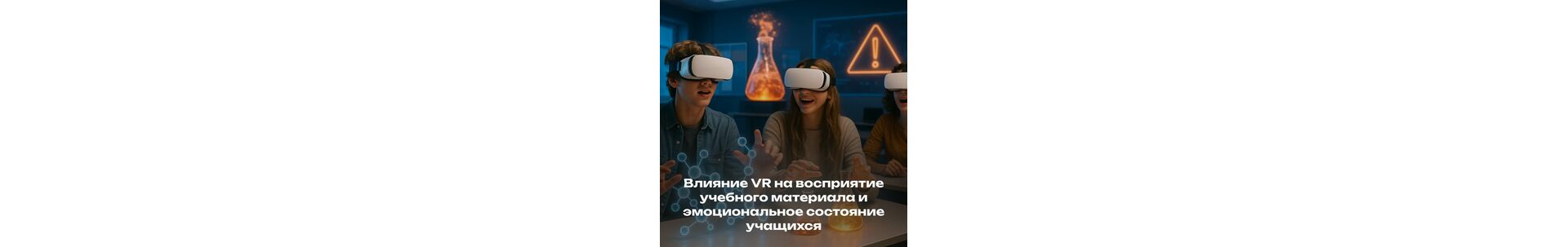Погружение в виртуальную реальность: влияние VR на восприятие учебного материала и эмоциональное сос