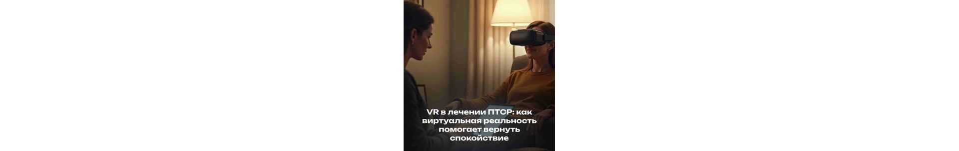 VR в лечении ПТСР: как виртуальная реальность помогает вернуть контроль и спокойствие